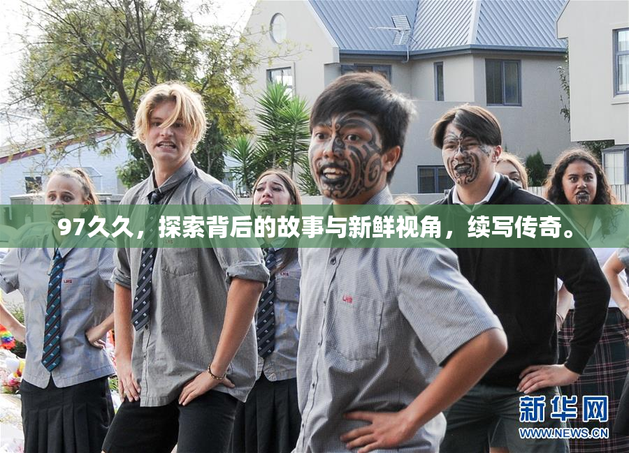 97久久，探索背后的故事与新鲜视角，续写传奇。