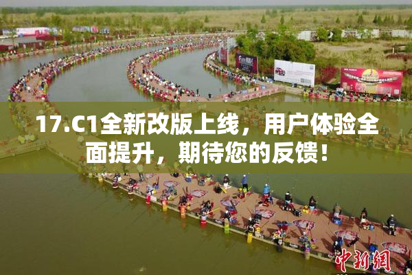 17.C1全新改版上线，用户体验全面提升，期待您的反馈！