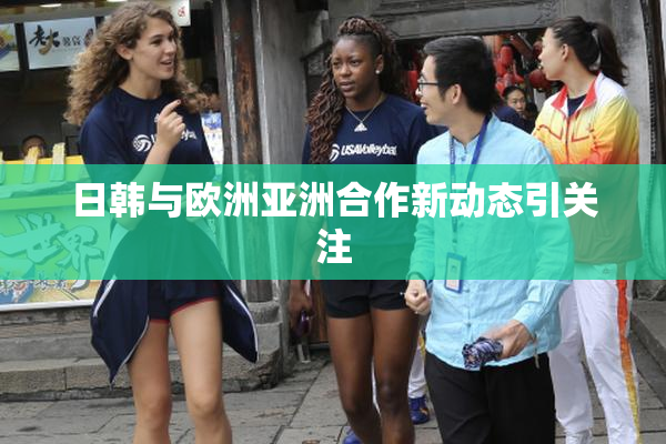 日韩与欧洲亚洲合作新动态引关注