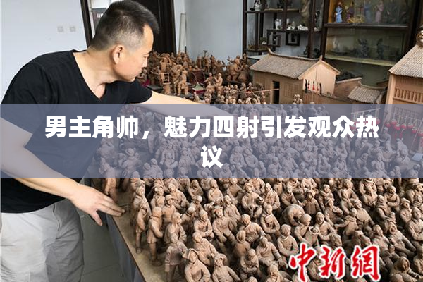 男主角帅，魅力四射引发观众热议