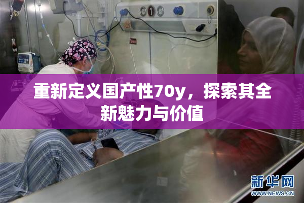重新定义国产性70y，探索其全新魅力与价值