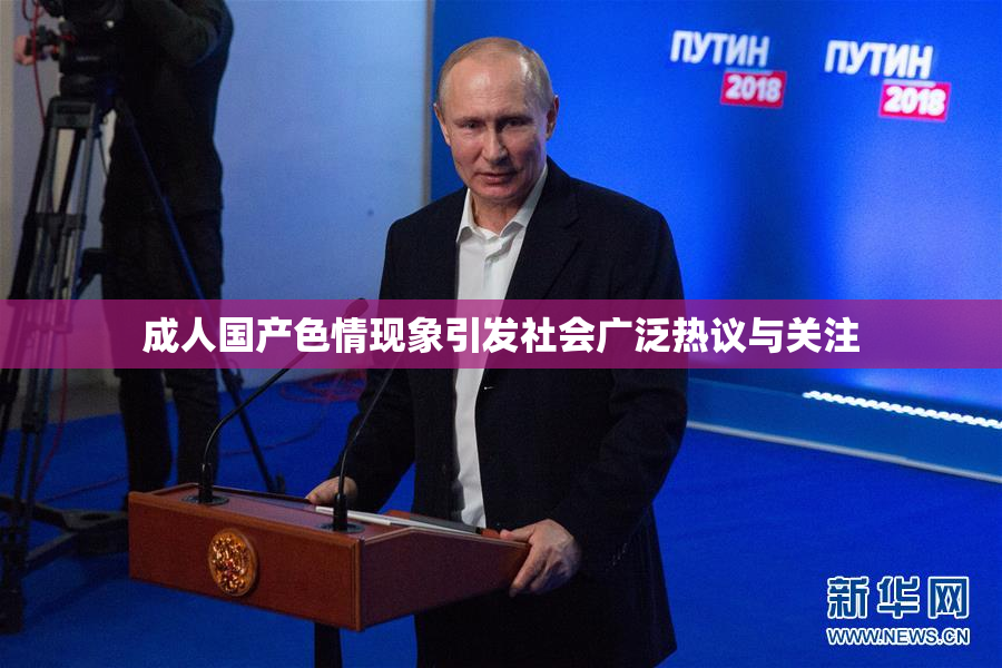 成人国产色情现象引发社会广泛热议与关注