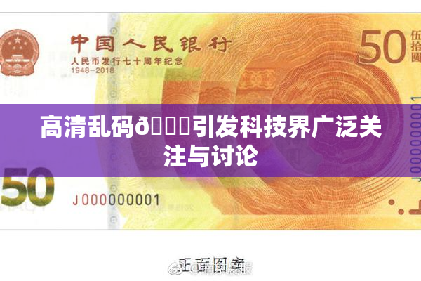 高清乱码🔞引发科技界广泛关注与讨论