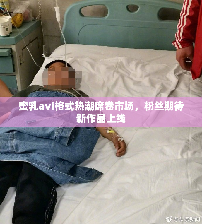 蜜乳avi格式热潮席卷市场，粉丝期待新作品上线