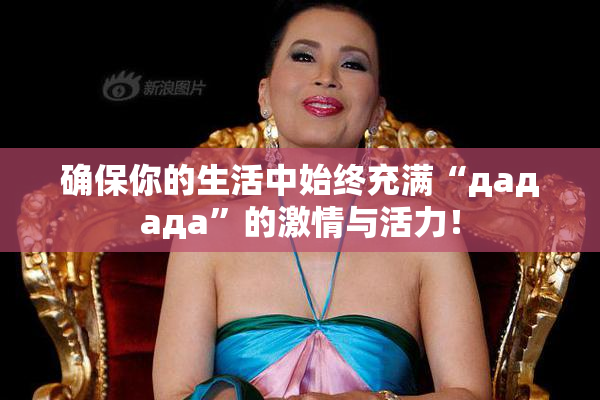 确保你的生活中始终充满“дададa”的激情与活力！