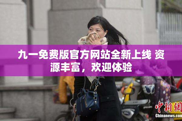 九一免费版官方网站全新上线 资源丰富，欢迎体验