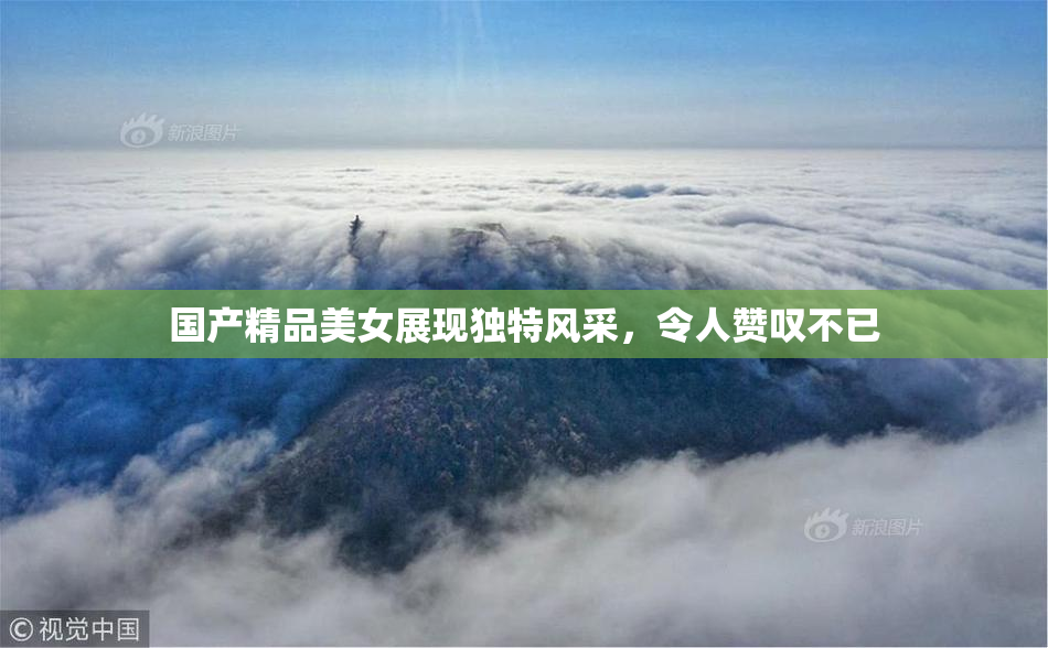 国产精品美女展现独特风采，令人赞叹不已