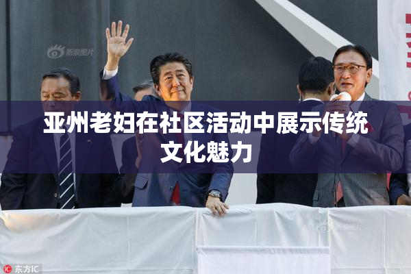 亚州老妇在社区活动中展示传统文化魅力