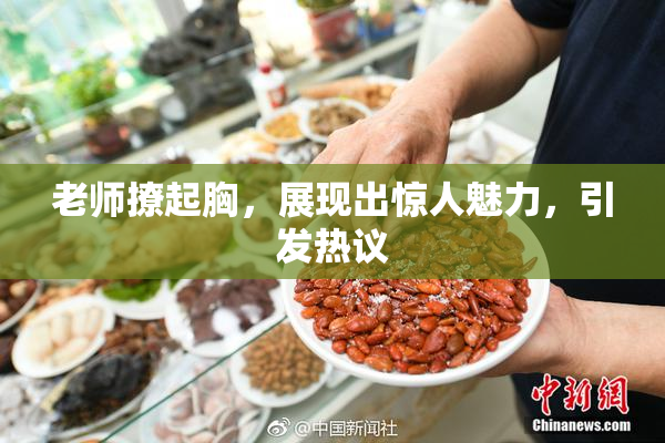 老师撩起胸，展现出惊人魅力，引发热议