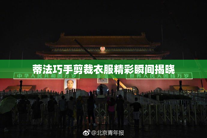 蒂法巧手剪裁衣服精彩瞬间揭晓