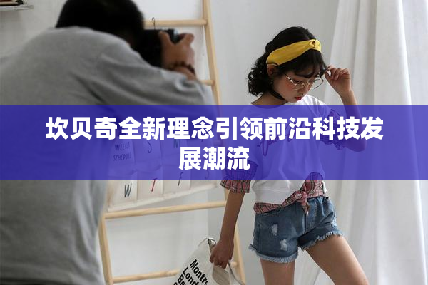 坎贝奇全新理念引领前沿科技发展潮流