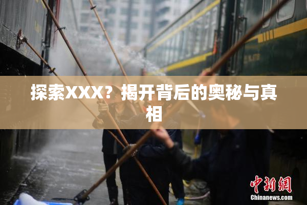 探索XXX？揭开背后的奥秘与真相