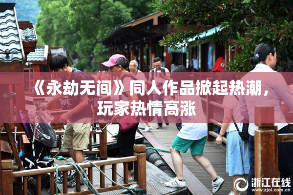 《永劫无间》同人作品掀起热潮，玩家热情高涨