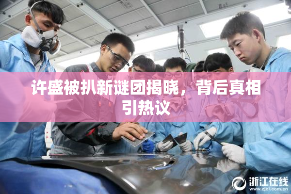 许盛被扒新谜团揭晓，背后真相引热议