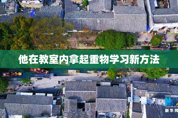 他在教室内拿起重物学习新方法