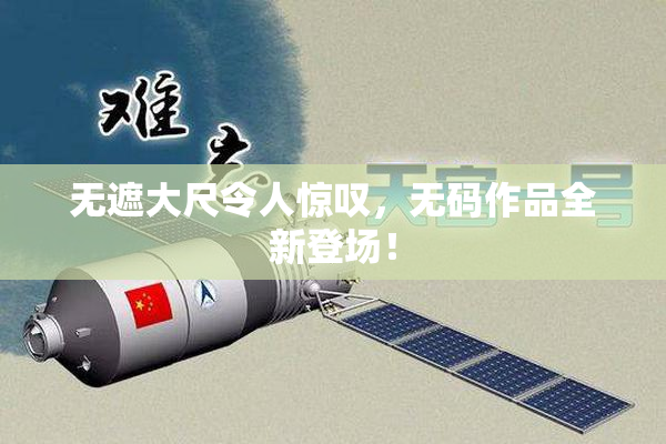 无遮大尺令人惊叹，无码作品全新登场！