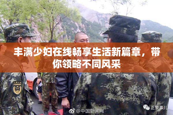 丰满少妇在线畅享生活新篇章，带你领略不同风采