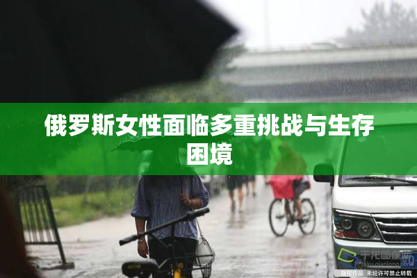 俄罗斯女性面临多重挑战与生存困境