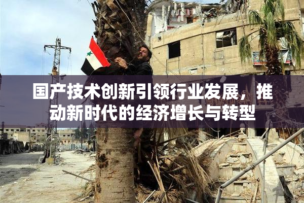 国产技术创新引领行业发展，推动新时代的经济增长与转型