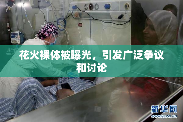 花火裸体被曝光，引发广泛争议和讨论