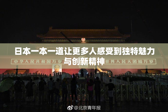 日本一本一道让更多人感受到独特魅力与创新精神