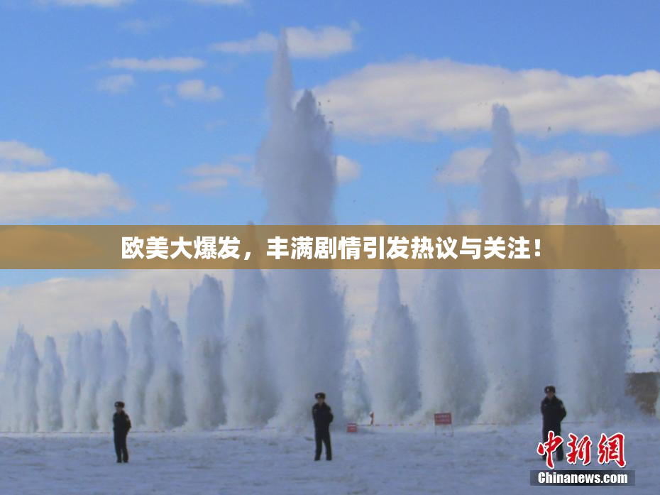 欧美大爆发，丰满剧情引发热议与关注！