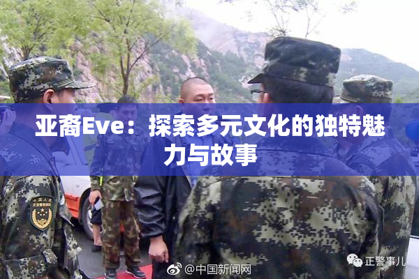 亚裔Eve：探索多元文化的独特魅力与故事