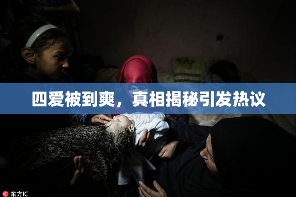四爱被到爽，真相揭秘引发热议