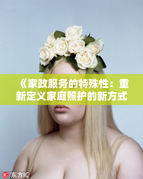 《家政服务的特殊性：重新定义家庭照护的新方式与实践》