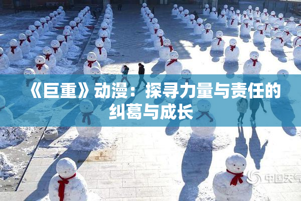《巨重》动漫：探寻力量与责任的纠葛与成长