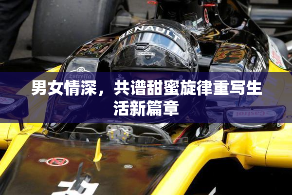 男女情深，共谱甜蜜旋律重写生活新篇章