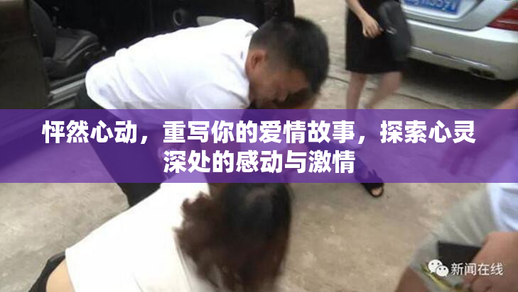 怦然心动，重写你的爱情故事，探索心灵深处的感动与激情