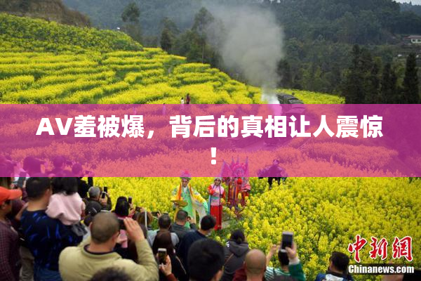 AV羞被爆，背后的真相让人震惊！