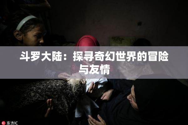 斗罗大陆：探寻奇幻世界的冒险与友情