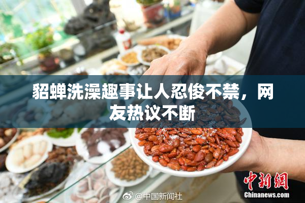 貂蝉洗澡趣事让人忍俊不禁，网友热议不断