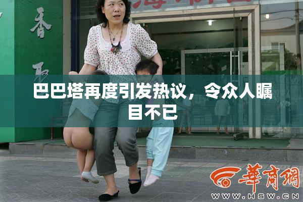 巴巴塔再度引发热议，令众人瞩目不已
