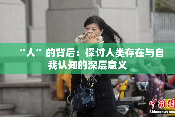 “人”的背后：探讨人类存在与自我认知的深层意义