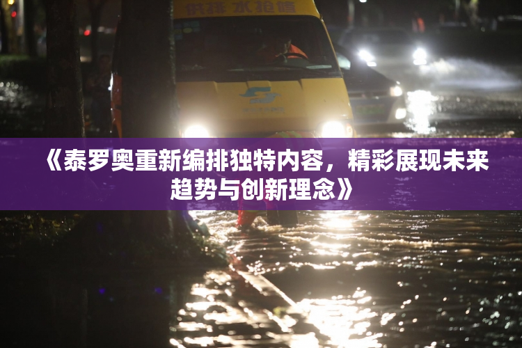 《泰罗奥重新编排独特内容，精彩展现未来趋势与创新理念》