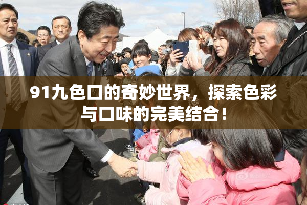 91九色口的奇妙世界，探索色彩与口味的完美结合！