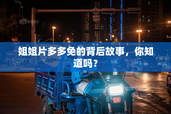 姐姐片多多免的背后故事，你知道吗？