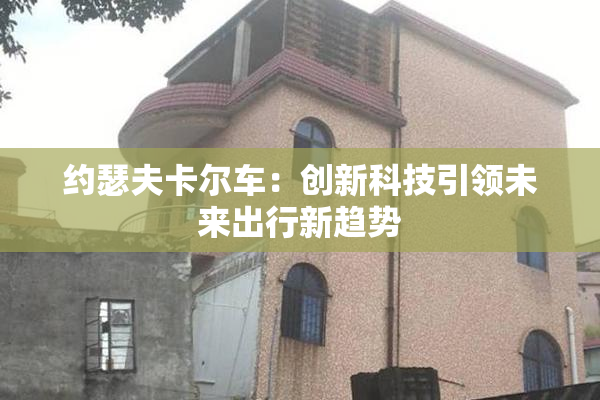 约瑟夫卡尔车：创新科技引领未来出行新趋势