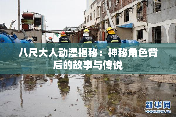 八尺大人动漫揭秘：神秘角色背后的故事与传说