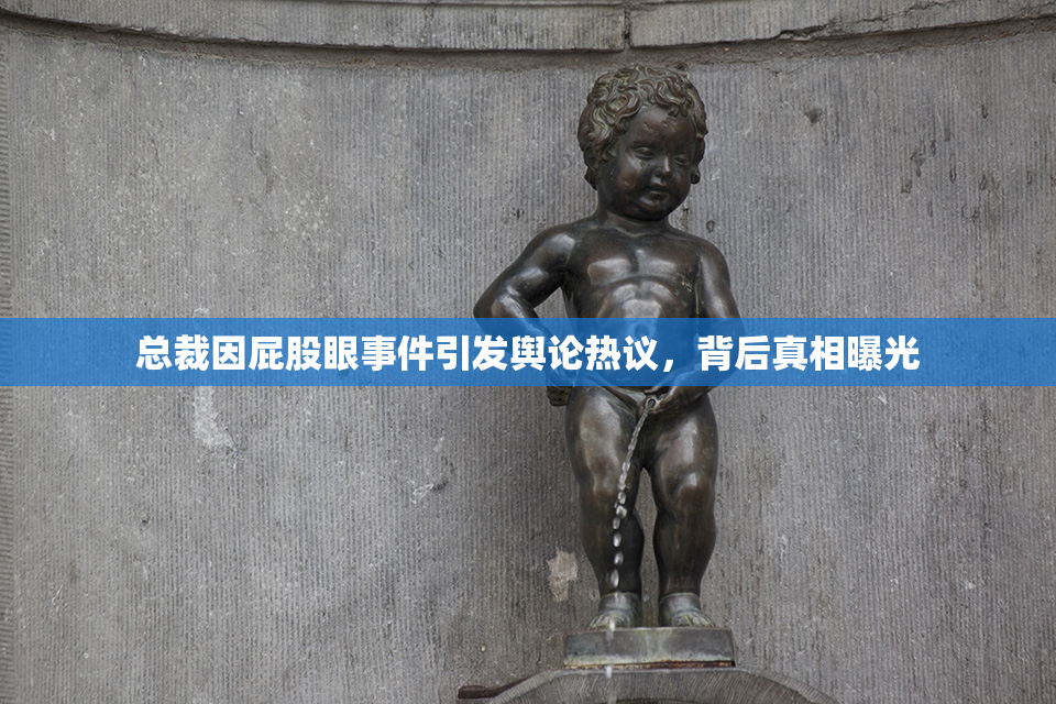 总裁因屁股眼事件引发舆论热议，背后真相曝光