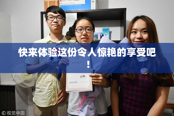 快来体验这份令人惊艳的享受吧！