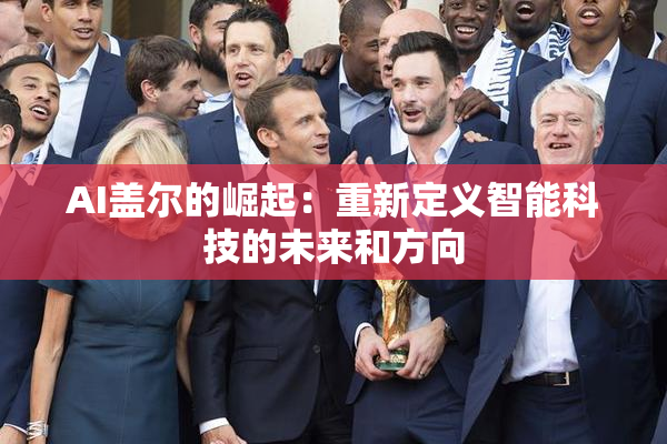 AI盖尔的崛起：重新定义智能科技的未来和方向