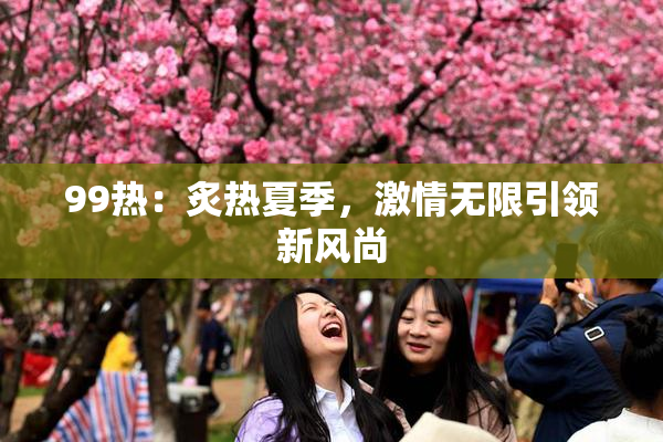 99热：炙热夏季，激情无限引领新风尚