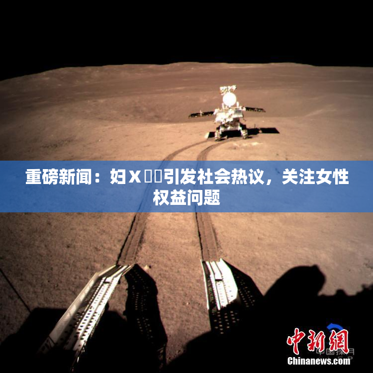 重磅新闻：妇Ⅹ乄乂引发社会热议，关注女性权益问题