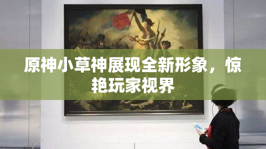 原神小草神展现全新形象，惊艳玩家视界