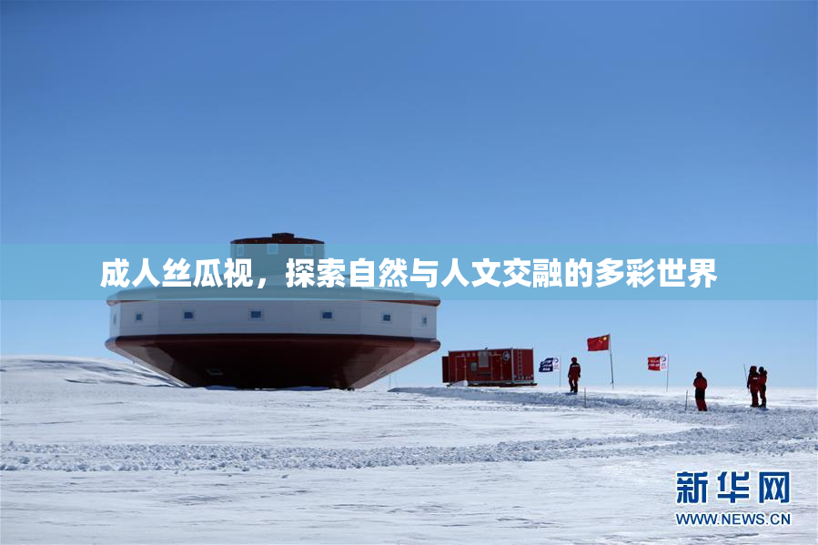 成人丝瓜视，探索自然与人文交融的多彩世界