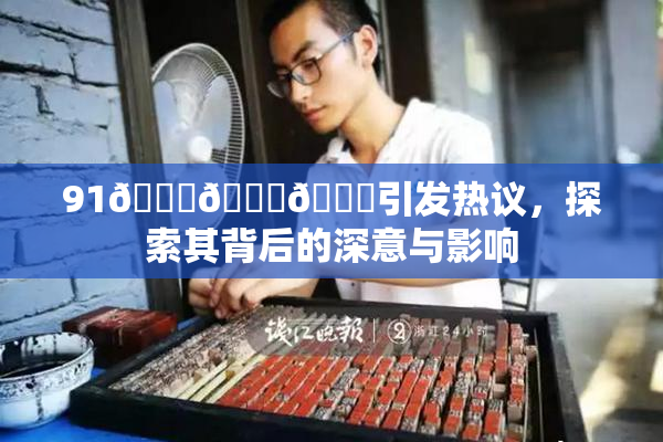 91🍆🍑🔞引发热议，探索其背后的深意与影响